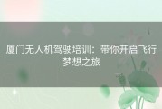 厦门无人机驾驶培训：带你开启飞行梦想之旅