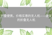 折叠便携，价格实惠的无人机——便宜的折叠无人机