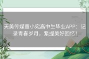 天美传媒董小宛高中生毕业APP：记录青春岁月，紧握美好回忆！