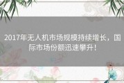 2017年无人机市场规模持续增长，国际市场份额迅速攀升！