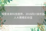 探索未来科技趋势，2016四川省机器人大赛精彩纷呈