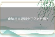 电脑用电源起火了怎么处理？