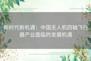 新时代新机遇：中国无人机四轴飞行器产业面临的发展机遇