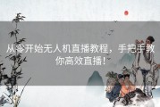 从零开始无人机直播教程，手把手教你高效直播！