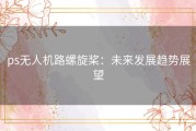 ps无人机路螺旋桨：未来发展趋势展望
