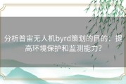 分析普宙无人机byrd策划的目的：提高环境保护和监测能力？