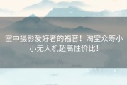 空中摄影爱好者的福音！淘宝众筹小小无人机超高性价比！