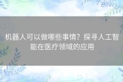 机器人可以做哪些事情？探寻人工智能在医疗领域的应用