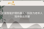 家庭智能护理机器人：科技为老年人陪伴做出贡献