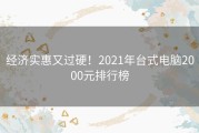 经济实惠又过硬！2021年台式电脑2000元排行榜