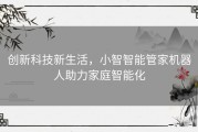 创新科技新生活，小智智能管家机器人助力家庭智能化