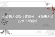 中国无人机数快速增长，推动无人机技术不断创新