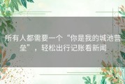 所有人都需要一个“你是我的城池营垒”，轻松出行记账看新闻