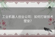 工业机器人创业公司：如何打破技术壁垒？
