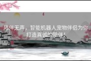 陪伴无声，智能机器人宠物伴侣为你打造真诚的陪伴！
