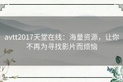 avtt2017天堂在线：海量资源，让你不再为寻找影片而烦恼