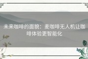 未来咖啡的面貌：麦咖啡无人机让咖啡体验更智能化