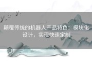 颠覆传统的机器人产品特色：模块化设计，实现快速定制