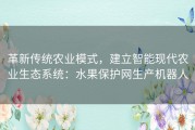 革新传统农业模式，建立智能现代农业生态系统：水果保护网生产机器人