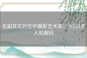 名副其实的空中摄影艺术家：大白1无人机解码