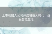 上市机器人公司开启机器人时代，感受智能生活