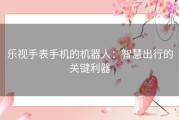 乐视手表手机的机器人：智慧出行的关键利器