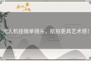 无人机挂微单镜头，航拍更具艺术感！