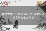 伽罗太华流东西网站APP：领略全球美食与文化之精华