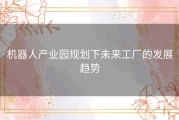 机器人产业园规划下未来工厂的发展趋势