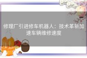 修理厂引进修车机器人：技术革新加速车辆维修速度