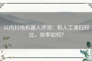 以内扫地机器人评测：和人工清扫对比，效率如何？