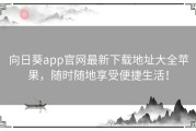 向日葵app官网最新下载地址大全苹果，随时随地享受便捷生活！