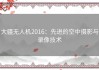 大疆无人机2016：先进的空中摄影与录像技术