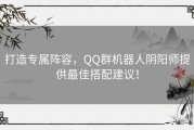 打造专属阵容，QQ群机器人阴阳师提供最佳搭配建议！