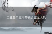 工业生产应用的镁合金无人机