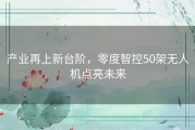 产业再上新台阶，零度智控50架无人机点亮未来