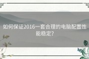 如何保证2016一套合理的电脑配置性能稳定？
