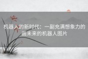 机器人的新时代：一副充满想象力的画未来的机器人图片