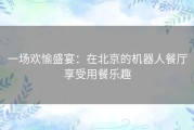 一场欢愉盛宴：在北京的机器人餐厅享受用餐乐趣