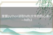 掌握python读取hdfs文件的核心库——hdfs3