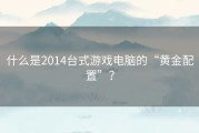 什么是2014台式游戏电脑的“黄金配置”？