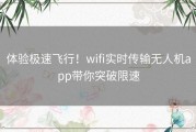 体验极速飞行！wifi实时传输无人机app带你突破限速