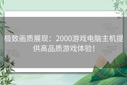 极致画质展现：2000游戏电脑主机提供高品质游戏体验！