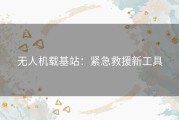 无人机载基站：紧急救援新工具