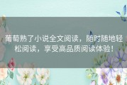 葡萄熟了小说全文阅读，随时随地轻松阅读，享受高品质阅读体验！