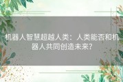 机器人智慧超越人类：人类能否和机器人共同创造未来？