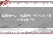 追剧第一站！96视频在线让你轻松看完所有电视剧！