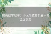 提高教学效率：小太阳教育机器人的全面优势