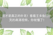 这才是真正的扑克！看看王多鱼打扑克的高清视频，你就懂了！