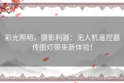 彩光照明，摄影利器：无人机遥控器传图灯带来新体验！